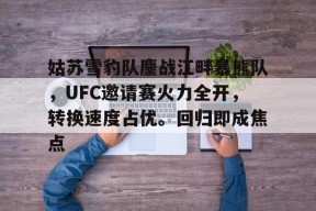 九游APP-包含姑苏雪豹队鏖战江畔暴熊队，UFC邀请赛火力全开，转换速度占优。回归即成焦点的词条